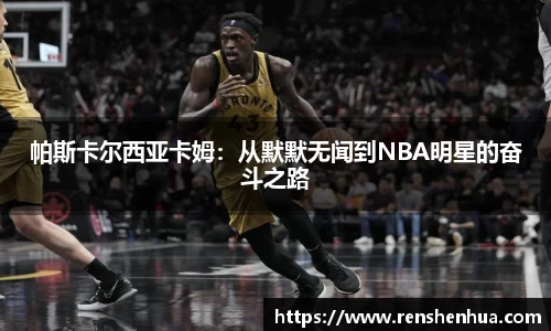 帕斯卡尔西亚卡姆：从默默无闻到NBA明星的奋斗之路