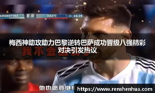 梅西神助攻助力巴黎逆转巴萨成功晋级八强精彩对决引发热议