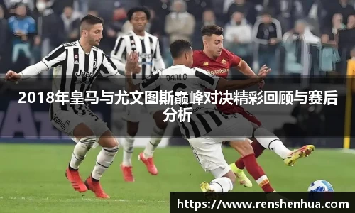 2018年皇马与尤文图斯巅峰对决精彩回顾与赛后分析