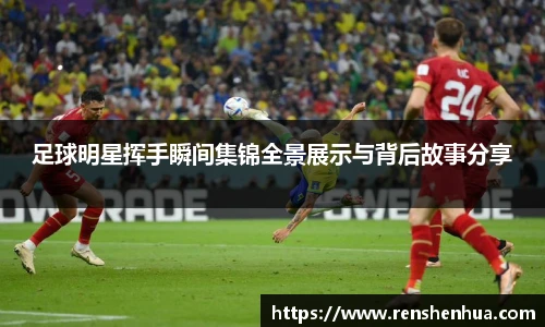 足球明星挥手瞬间集锦全景展示与背后故事分享